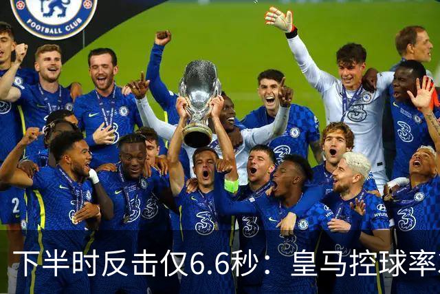 下半时反击仅6.6秒：皇马控球率37.8%如何击败巴萨？