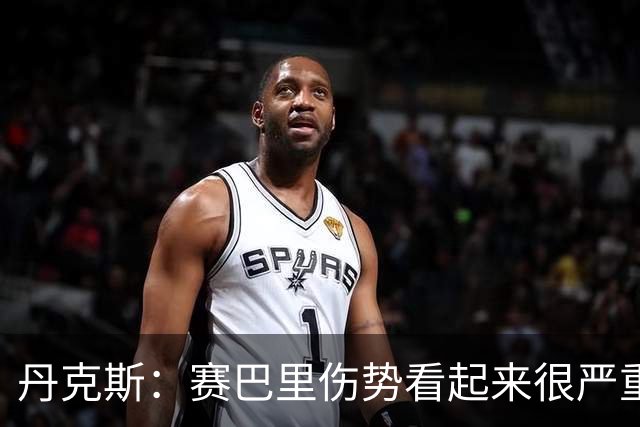 丹克斯：赛巴里伤势看起来很严重；我们阵容深度足够应对马竞