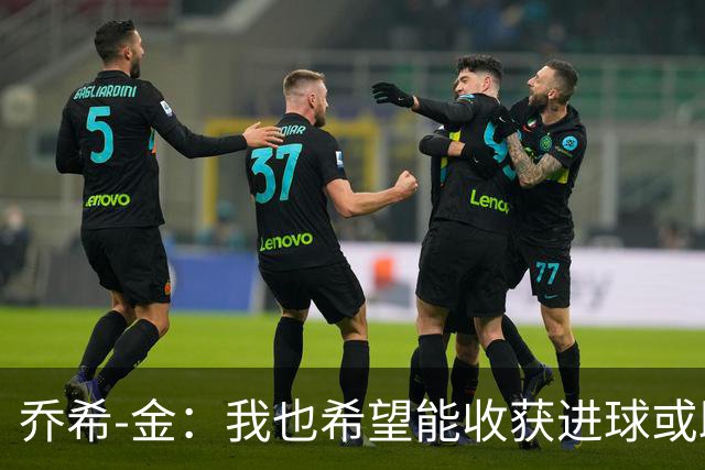 乔希-金：我也希望能收获进球或助攻，但今天还是球队最重要