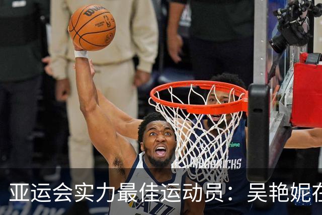 亚运会实力最佳运动员：吴艳妮在末端，陈妤颉第二，第一无可争议