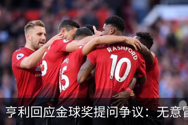 亨利回应金球奖提问争议：无意冒犯亚马尔，我愿意花钱看他踢球