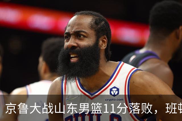 京鲁大战山东男篮11分落败，班顿只得1分，被弃用已经是势在必行