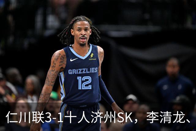 仁川联3-1十人济州SK，李清龙、李东律建功，拉蒙任意球世界波