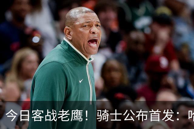 今日客战老鹰！骑士公布首发：哈登 米切尔 沃特森 小莫布里 阿伦