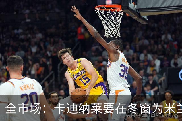 全市场：卡迪纳莱要在冬窗为米兰发力引援，目标有恩德里克等人