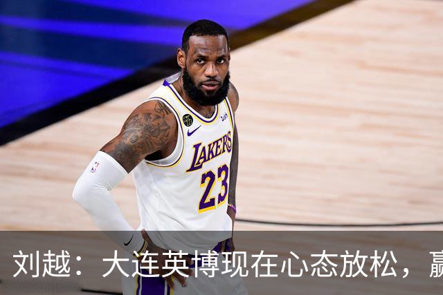 刘越：大连英博现在心态放松，赢一场就赚了