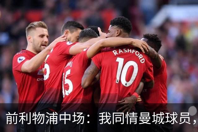 前利物浦中场：我同情曼城球员，该负责的是高层