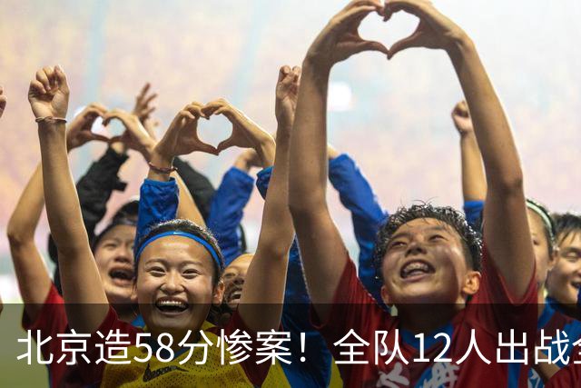北京造58分惨案！全队12人出战全得分，新外援飙进7记三分