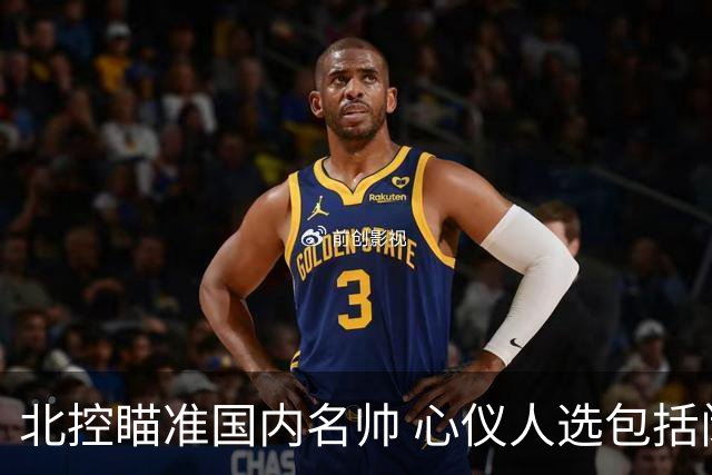 北控瞄准国内名帅 心仪人选包括闵鹿蕾王非等