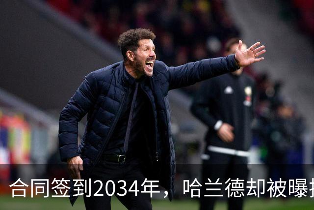 合同签到2034年，哈兰德却被曝把西甲定为下一步