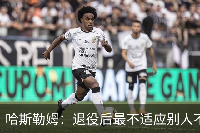哈斯勒姆：退役后最不适应别人不按时付款 打NBA时钱都是准时到账