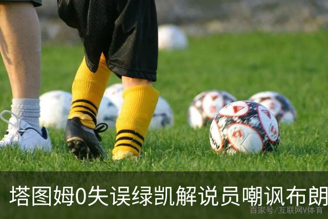 塔图姆0失误绿凯解说员嘲讽布朗！40+8创六纪录 费帅直言本该没绝杀
