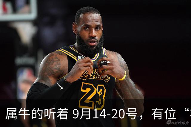 属牛的听着 9月14-20号，有位“非 一般”的来客，专程来给你改剧本