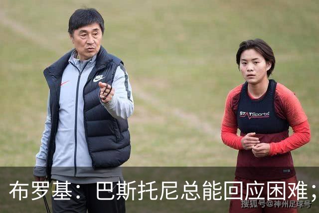 布罗基：巴斯托尼总能回应困难；意大利不缺天才