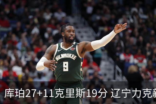 库珀27+11克里斯19分 辽宁力克新疆开赛4连胜