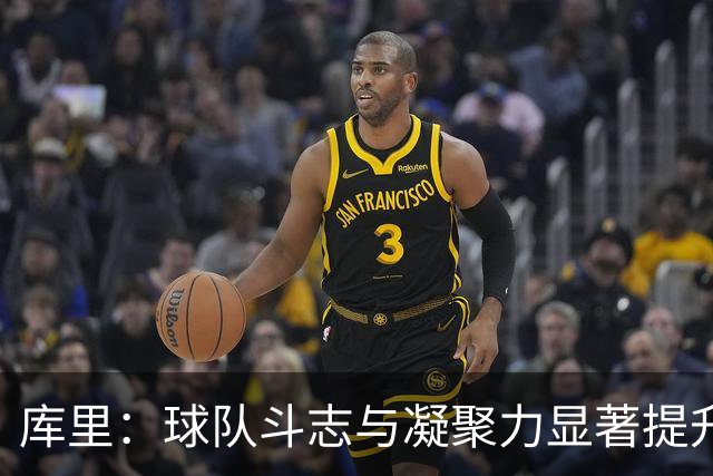 库里：球队斗志与凝聚力显著提升 第四节表现会让我们琢磨很久