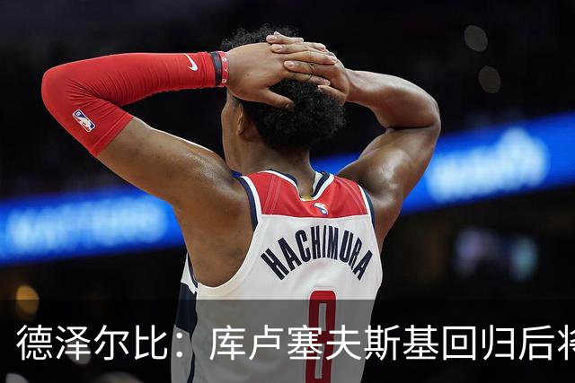 德泽尔比：库卢塞夫斯基回归后将如同一名新援