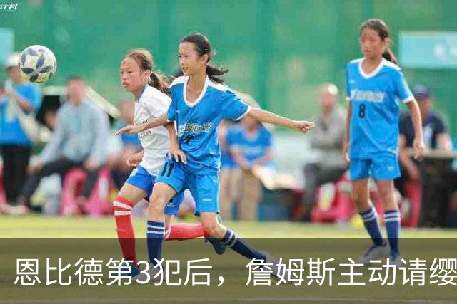 恩比德第3犯后，詹姆斯主动请缨防唐斯