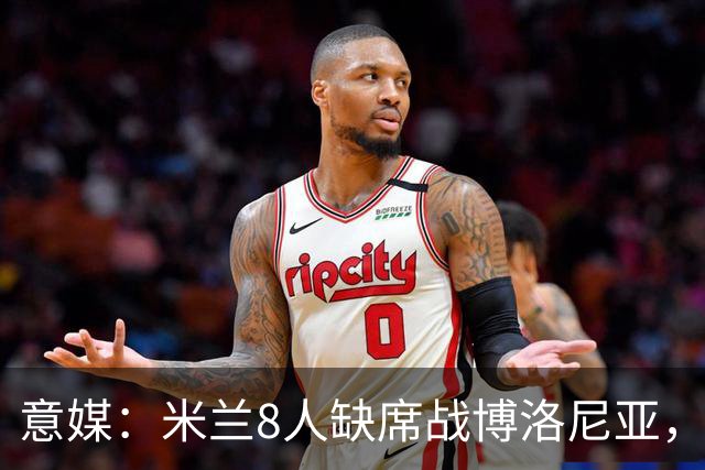 意媒：米兰8人缺席战博洛尼亚，拉比奥和莫雷拉冲击德比复出