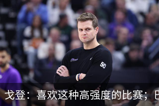 戈登：喜欢这种高强度的比赛；巴黎是世界最佳球队