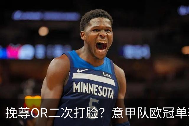 挽尊OR二次打脸？意甲队欧冠单轮全灭 欧联欧会全胜