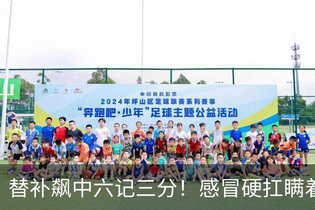 替补飙中六记三分！感冒硬扛瞒着教练 赛后暗讽潘江不懂他？