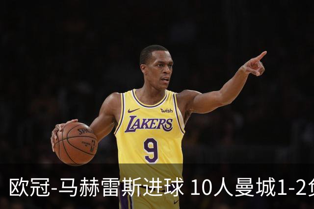 欧冠-马赫雷斯进球 10人曼城1-2负 莱比锡进欧联