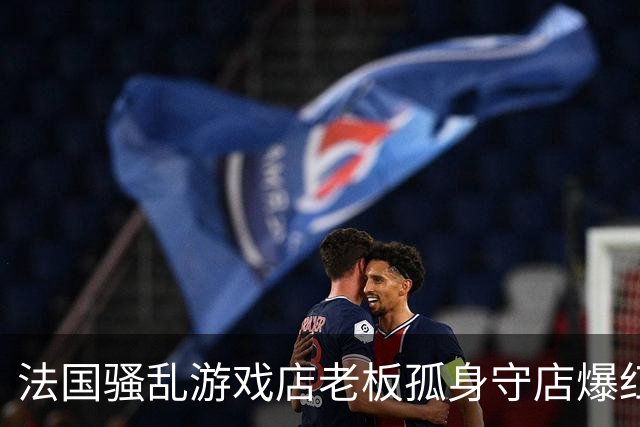 法国骚乱游戏店老板孤身守店爆红！网友P图超赛致敬