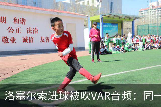 洛塞尔索进球被吹VAR音频：同一进攻阶段库乔手球，巴萨未获球权