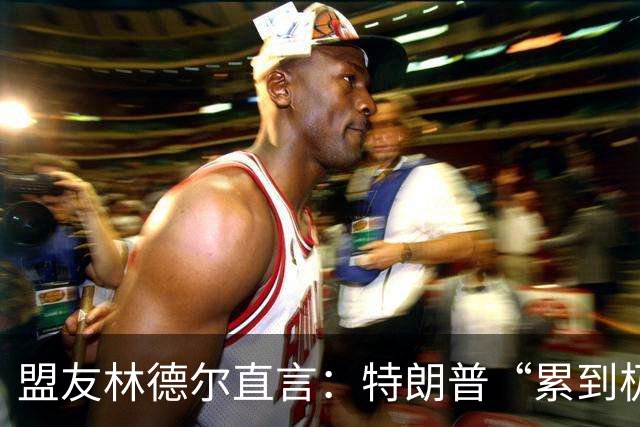 盟友林德尔直言：特朗普“累到极点”，一场接一场停不下来