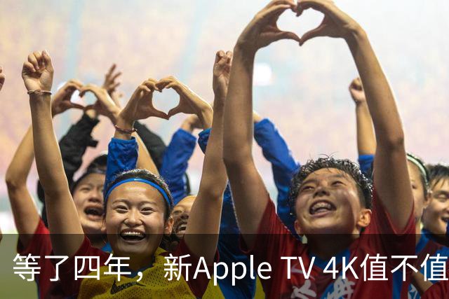 等了四年，新Apple TV 4K值不值得换？