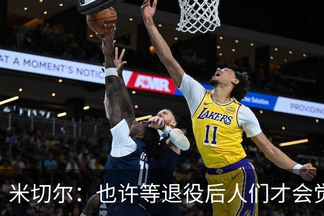 米切尔：也许等退役后人们才会觉得我很厉害 人们届时才懂得欣赏