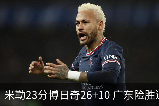 米勒23分博日奇26+10 广东险胜送宁波4连败