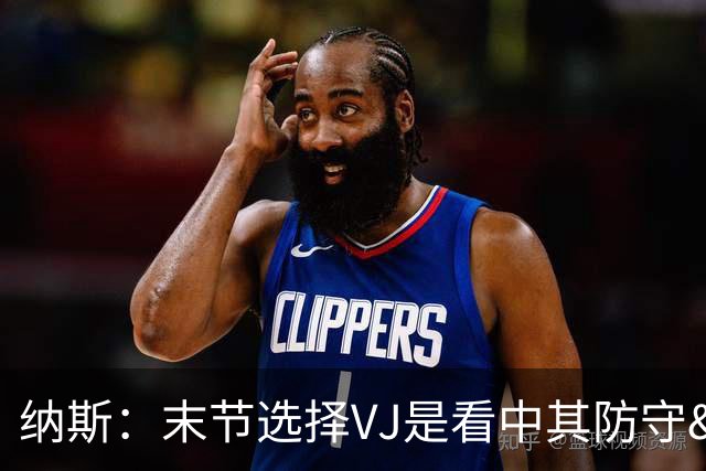 纳斯：末节选择VJ是看中其防守&篮板 即便手感差也能打好比赛