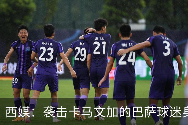 西媒：袭击卡马文加的巴萨球迷身份确认，俱乐部将予以驱逐