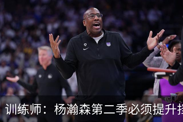 训练师：杨瀚森第二季必须提升挡拆得分威胁