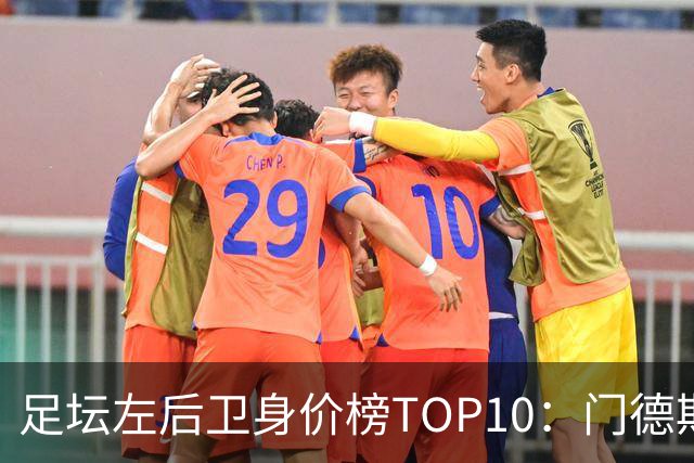 足坛左后卫身价榜TOP10：门德斯居首，英超5人上榜