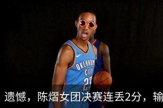 遗憾，陈熠女团决赛连丢2分，输张本美和+桥本帆乃香，仍需努力！