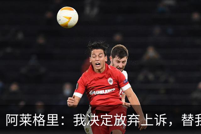 阿莱格里：我决定放弃上诉，替我指挥的人肯定会比我做得更好