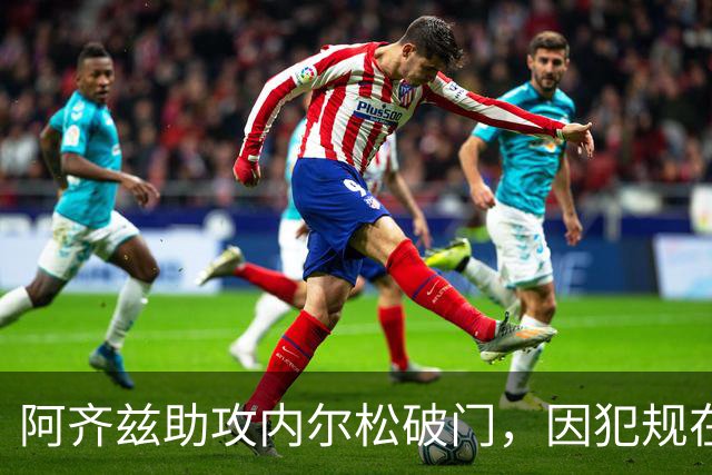 阿齐兹助攻内尔松破门，因犯规在先被吹进球无效