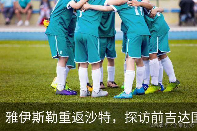 雅伊斯勒重返沙特，探访前吉达国民高层
