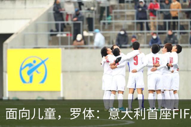 面向儿童，罗体：意大利首座FIFA Arena在米兰揭幕