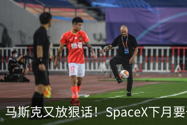 马斯克又放狠话！SpaceX下月要干一件航天史上没人干过的事