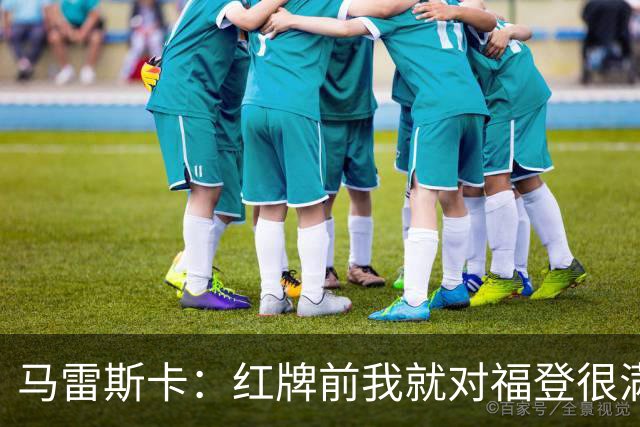 马雷斯卡：红牌前我就对福登很满意了；输给巴黎让我学到很多
