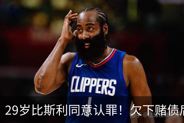 29岁比斯利同意认罪！欠下赌债后加入舞弊计划 被指控操纵个人数据