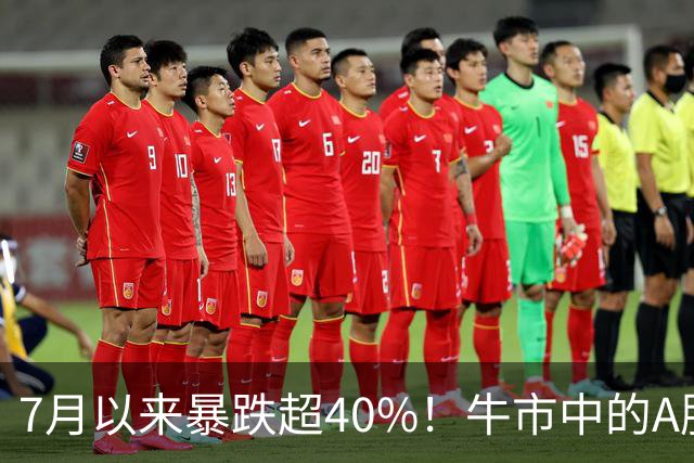 7月以来暴跌超40%！牛市中的A股到底发生了什么？