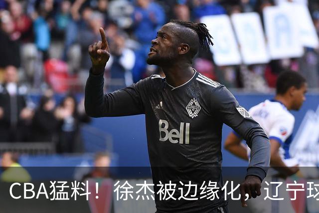 CBA猛料！徐杰被边缘化，辽宁球员官宣出国打球，余嘉豪心态爆炸